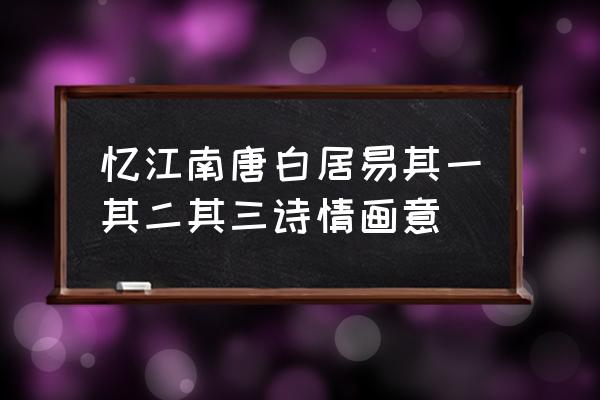 忆江南最忆是杭州 忆江南唐白居易其一其二其三诗情画意