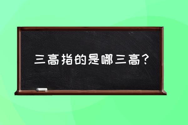 三高是哪三高 三高指的是哪三高？