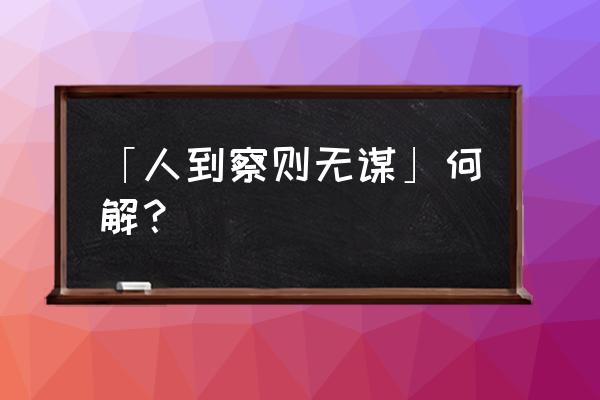 人至察则无谋 「人到察则无谋」何解？