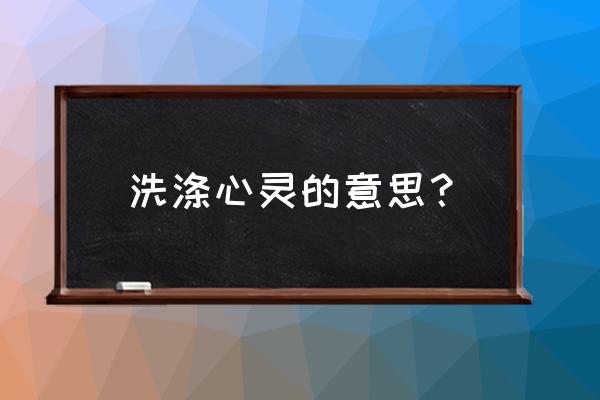 涤荡与荡涤的区别 洗涤心灵的意思？