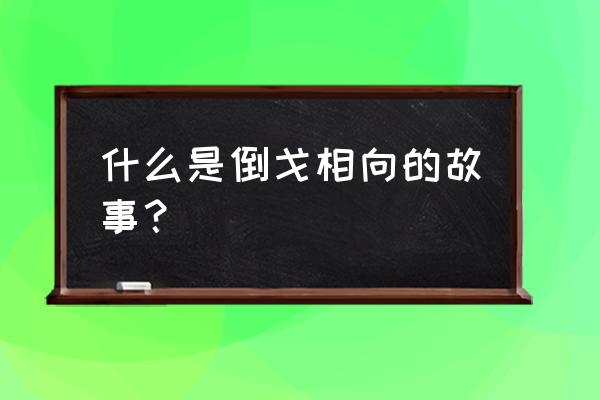 倒戈相向典故 什么是倒戈相向的故事？