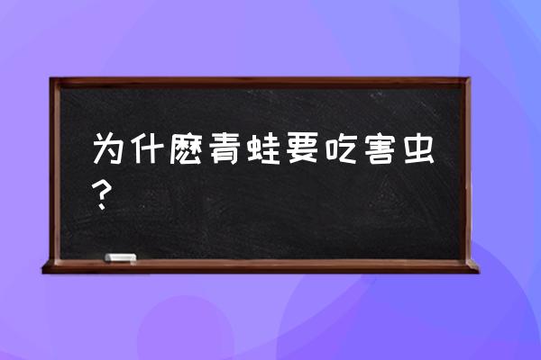 青蛙为啥吃害虫 为什麽青蛙要吃害虫？