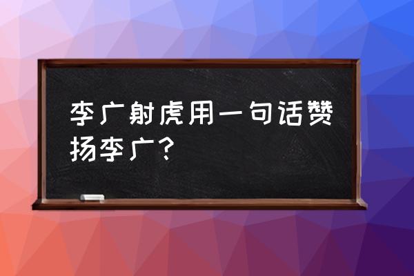 平明寻白羽打一动物 李广射虎用一句话赞扬李广？