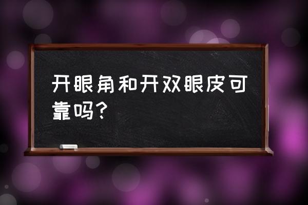 割双眼皮建议开眼角吗 开眼角和开双眼皮可靠吗？