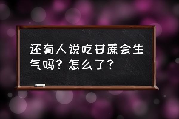 吃甘蔗为什么会上火 还有人说吃甘蔗会生气吗？怎么了？