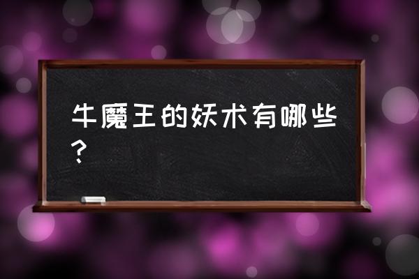 牛魔王会几般变化 牛魔王的妖术有哪些？