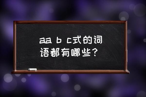 aabc式词语大全简单的 aa b c式的词语都有哪些？