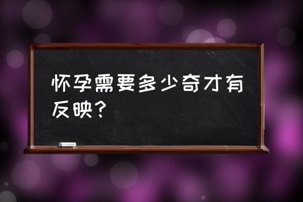 一般怀孕后几天就会有反应 怀孕需要多少奇才有反映？