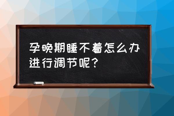 孕妇后期睡不着怎么办 孕晚期睡不着怎么办进行调节呢？