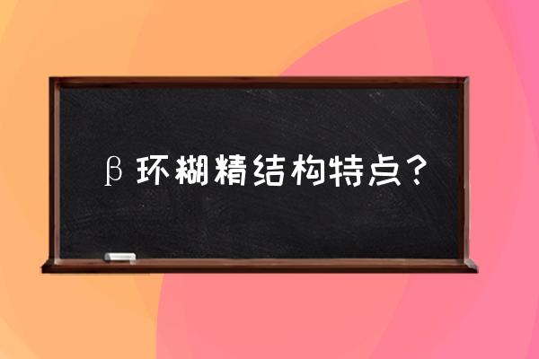 环状糊精是起什么作用 β环糊精结构特点？