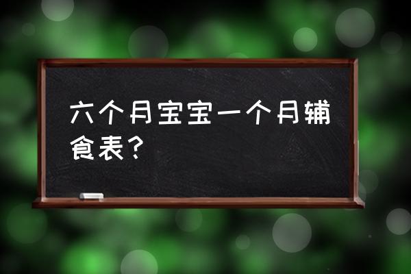 六个月婴儿辅食安排表 六个月宝宝一个月辅食表？