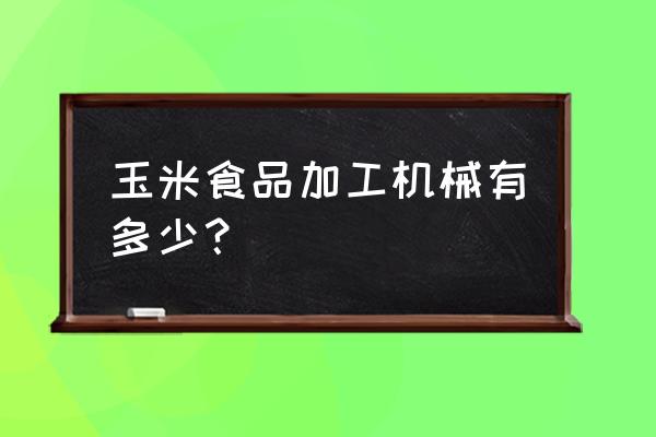 玉米深加工设备 玉米食品加工机械有多少？