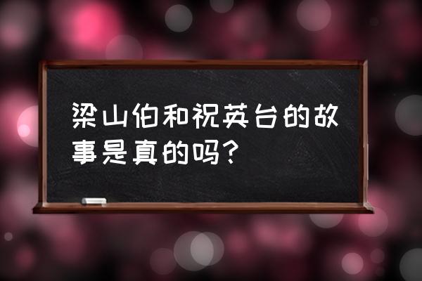 梁山泊祝英台是真实人物吗 梁山伯和祝英台的故事是真的吗？