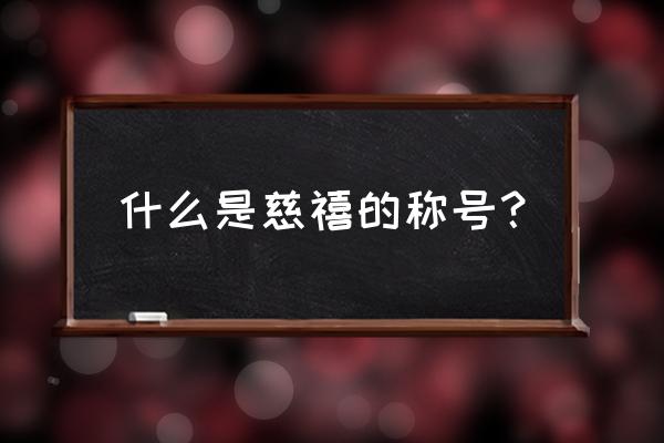 慈禧的全称叫什么名字 什么是慈禧的称号？