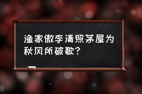 渔家傲李清照原文 渔家傲李清照茅屋为秋风所破歌？