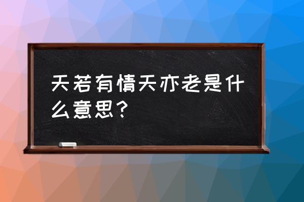 衰兰送客咸阳道怎解释 天若有情天亦老是什么意思？