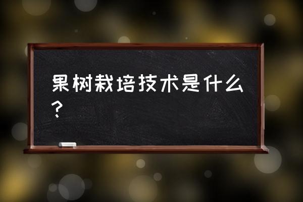 栽培技术概念 果树栽培技术是什么？