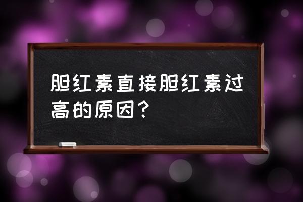 总胆红素和直接胆红素高 胆红素直接胆红素过高的原因？