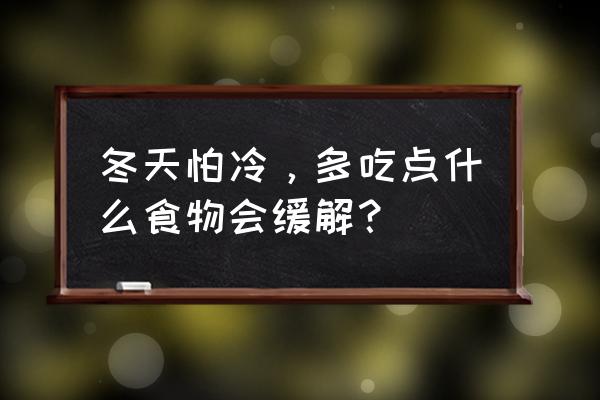 冬天怕冷吃什么好 冬天怕冷，多吃点什么食物会缓解？