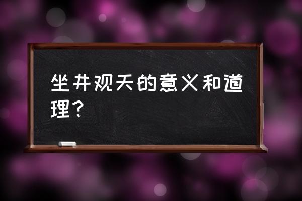 坐井观天是什么意思呀 坐井观天的意义和道理？