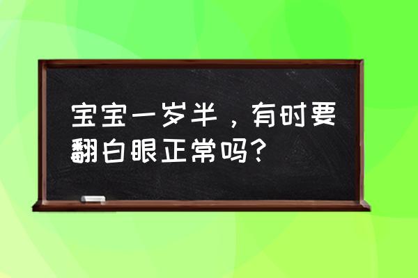 一岁宝宝突然翻白眼 宝宝一岁半，有时要翻白眼正常吗？