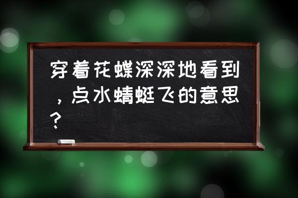 穿花蛱蝶深深见生物特征 穿着花蝶深深地看到，点水蜻蜓飞的意思？