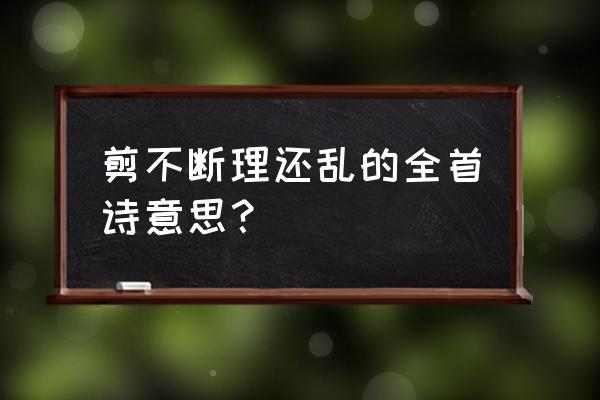 剪不断离愁滋味心头 剪不断理还乱的全首诗意思？