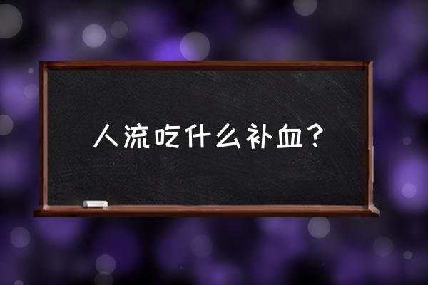 流产后吃什么补气血 人流吃什么补血？