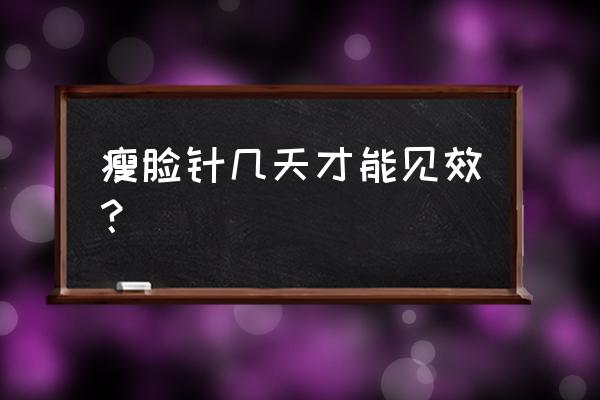 瘦脸针多久见效呢 瘦脸针几天才能见效？