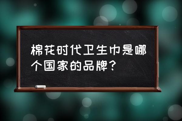 全棉时代是什么 棉花时代卫生巾是哪个国家的品牌？