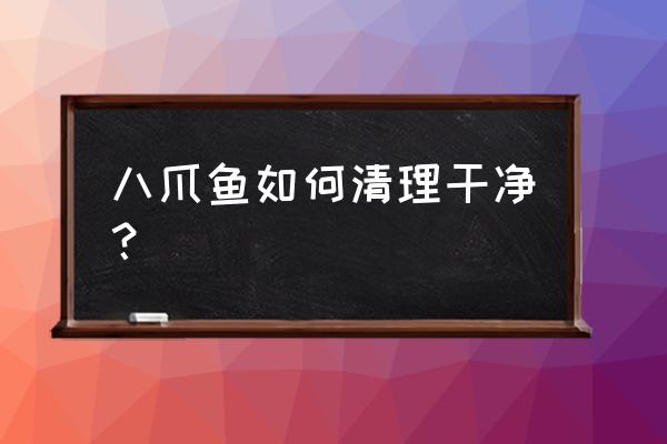 八爪鱼怎么处理干净 八爪鱼如何清理干净？