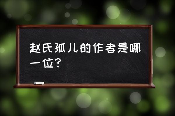 赵氏孤儿原著是谁写的 赵氏孤儿的作者是哪一位？