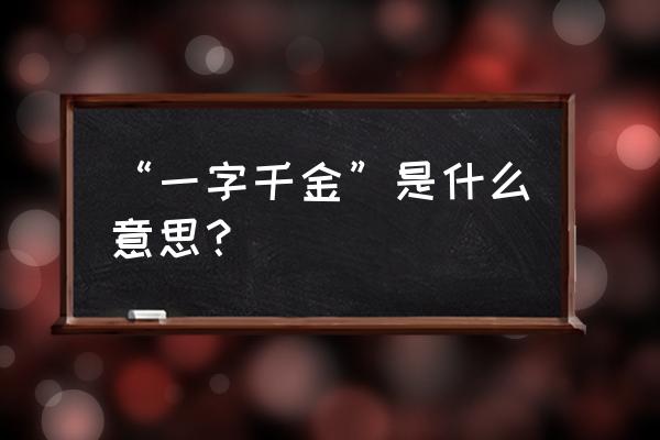 一字千金的意思解释 “一字千金”是什么意思？