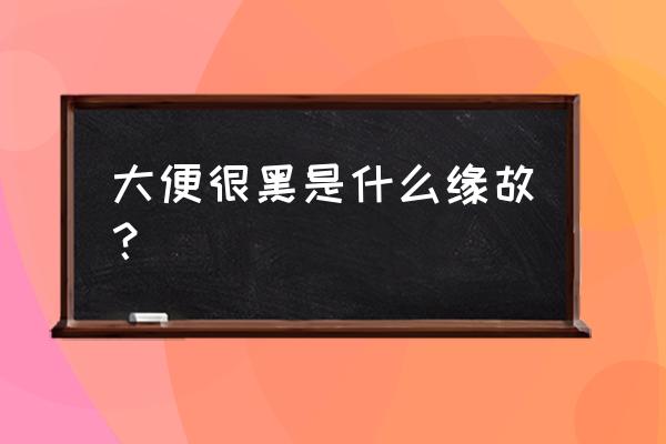 大便全是黑色的是怎么回事 大便很黑是什么缘故？