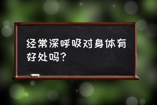 深呼吸的好处和功效 经常深呼吸对身体有好处吗？