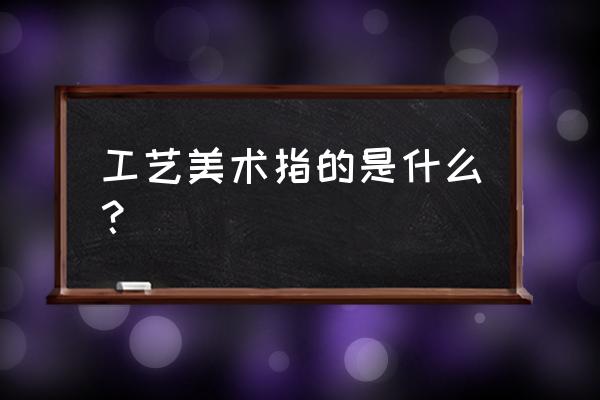 工艺美术史概念 工艺美术指的是什么？