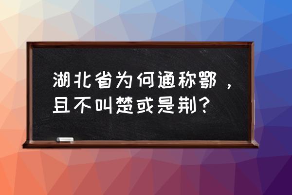 湖北简称鄂的由来 湖北省为何通称鄂，且不叫楚或是荆？