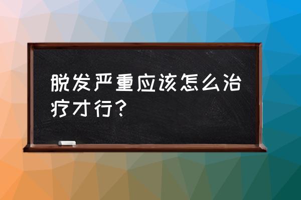 我头发掉的厉害怎么办 脱发严重应该怎么治疗才行？