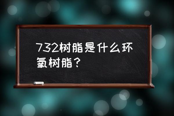 732阳离子交换树脂 732树脂是什么环氧树脂？