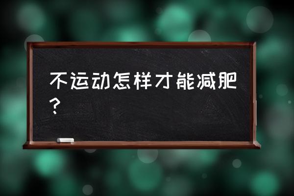 不运动怎么减肥最快 不运动怎样才能减肥？