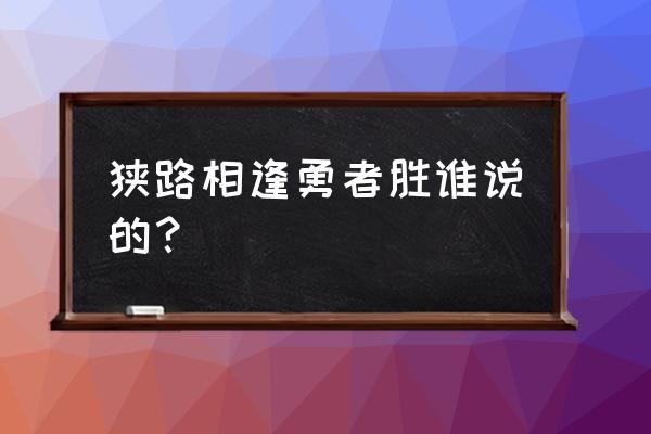 狭路相逢勇者胜谁说的 狭路相逢勇者胜谁说的？