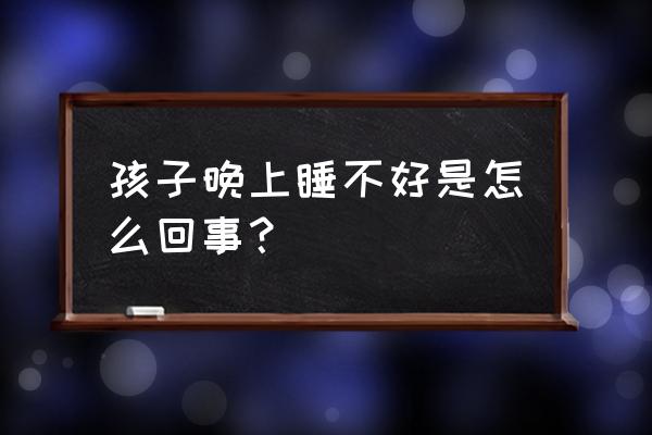 小儿睡觉不安稳的原因 孩子晚上睡不好是怎么回事？