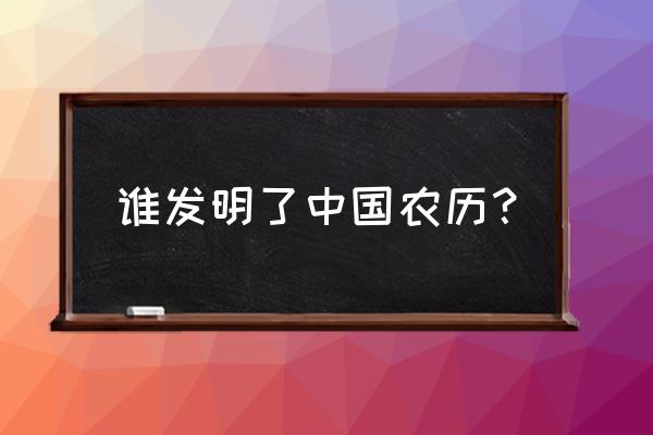 中国农历的起源 谁发明了中国农历？