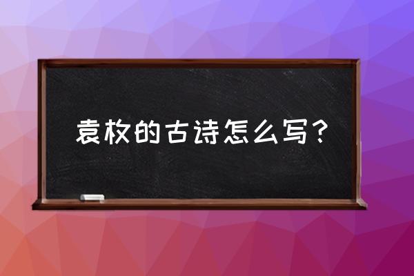 袁枚写的古诗 袁枚的古诗怎么写？