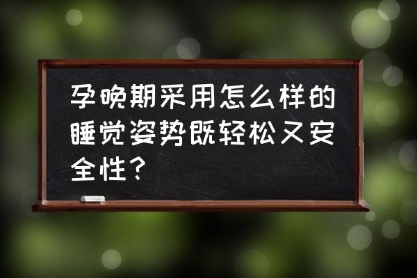 孕晚期正确睡姿和坐姿 孕晚期采用怎么样的睡觉姿势既轻松又安全性？