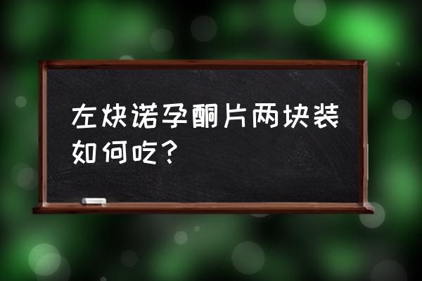 左炔诺孕酮片一粒行吗 左炔诺孕酮片两块装如何吃？