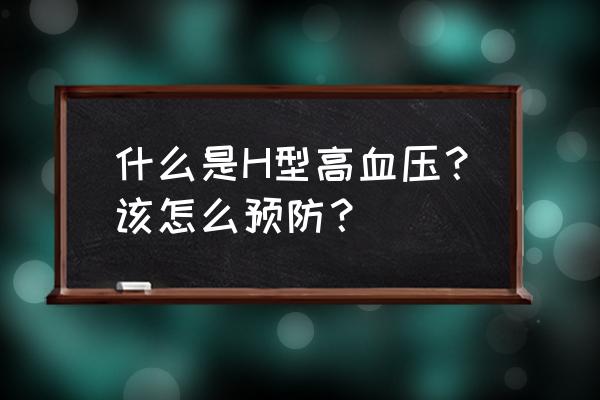 h型高血压严重吗 什么是H型高血压？该怎么预防？