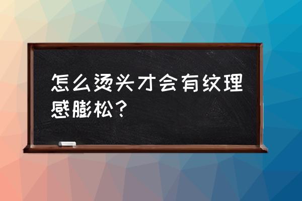 纹理烫怎么吹才有纹理感 怎么烫头才会有纹理感膨松？