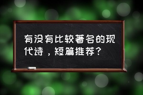 著名现代诗歌精选 有没有比较著名的现代诗，短篇推荐？