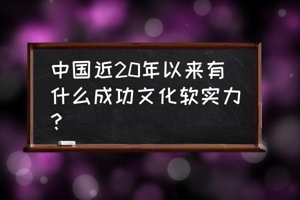 参考消息海外看中国 中国近20年以来有什么成功文化软实力？